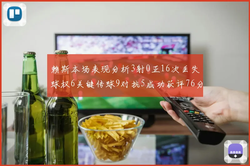 赖斯本场表现分析3射0正16次丢失球权6关键传球9对抗5成功获评76分