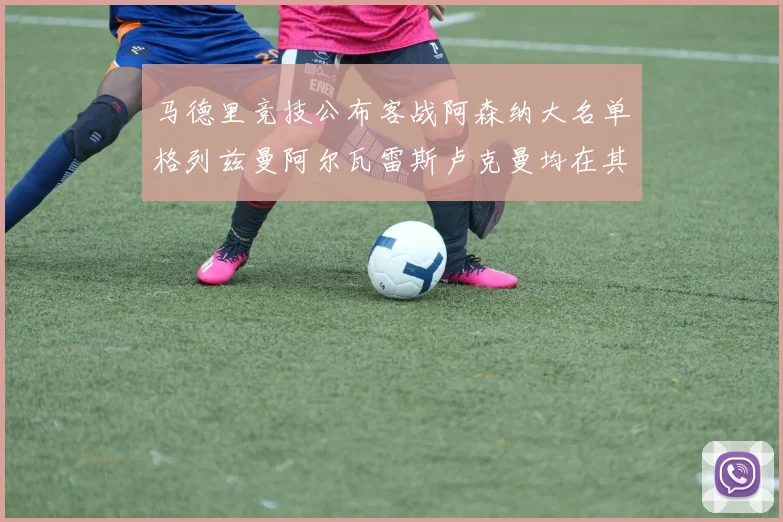 马德里竞技公布客战阿森纳大名单格列兹曼阿尔瓦雷斯卢克曼均在其中