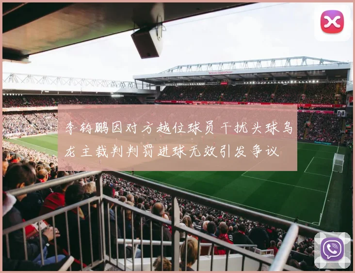 李钧鹏因对方越位球员干扰头球乌龙主裁判判罚进球无效引发争议